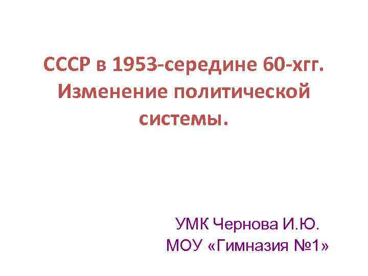 СССР в 1953 -середине 60 -хгг. Изменение политической системы. УМК Чернова И. Ю. МОУ