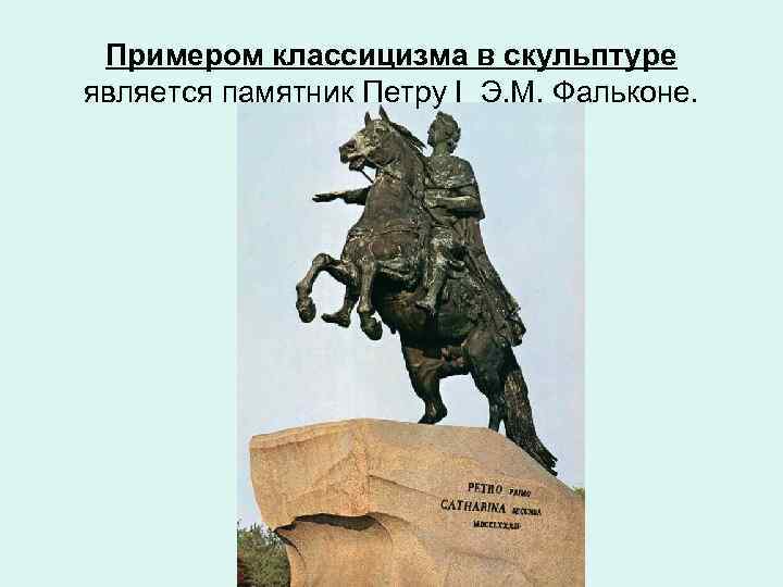Примером классицизма в скульптуре является памятник Петру I Э. М. Фальконе. 