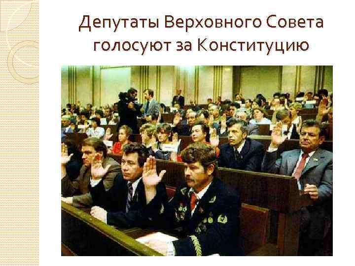 Депутаты Верховного Совета голосуют за Конституцию 
