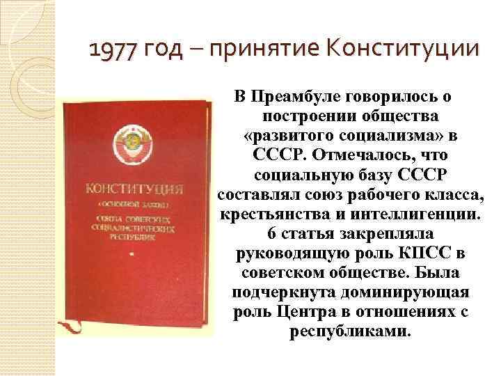 1977 год – принятие Конституции В Преамбуле говорилось о построении общества «развитого социализма» в