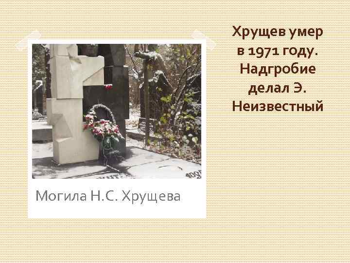 Хрущев умер в 1971 году. Надгробие делал Э. Неизвестный Могила Н. С. Хрущева 