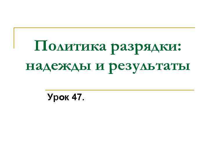 Политика разрядки: надежды и результаты Урок 47. 