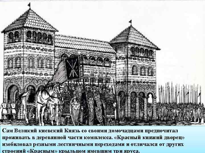 Сам Великий киевский Князь со своими домочадцами предпочитал проживать в деревянной части комплекса. «Красный