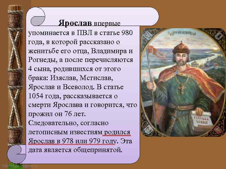 Ярослав впервые упоминается в ПВЛ в статье 980 года, в которой рассказано о женитьбе