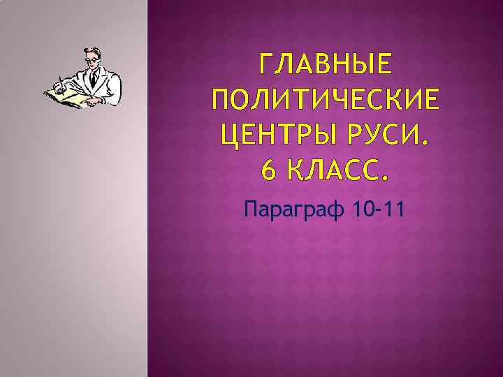 ГЛАВНЫЕ ПОЛИТИЧЕСКИЕ ЦЕНТРЫ РУСИ. 6 КЛАСС. Параграф 10 -11 