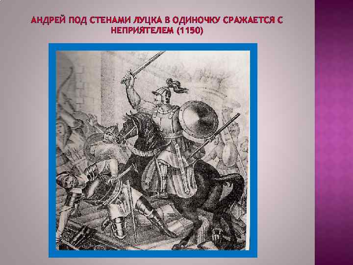 АНДРЕЙ ПОД СТЕНАМИ ЛУЦКА В ОДИНОЧКУ СРАЖАЕТСЯ С НЕПРИЯТЕЛЕМ (1150) 