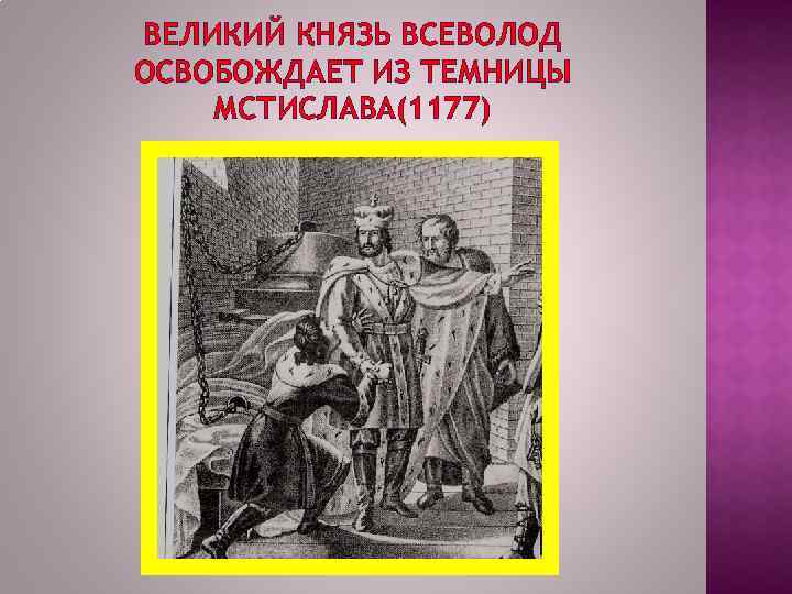 ВЕЛИКИЙ КНЯЗЬ ВСЕВОЛОД ОСВОБОЖДАЕТ ИЗ ТЕМНИЦЫ МСТИСЛАВА(1177) 