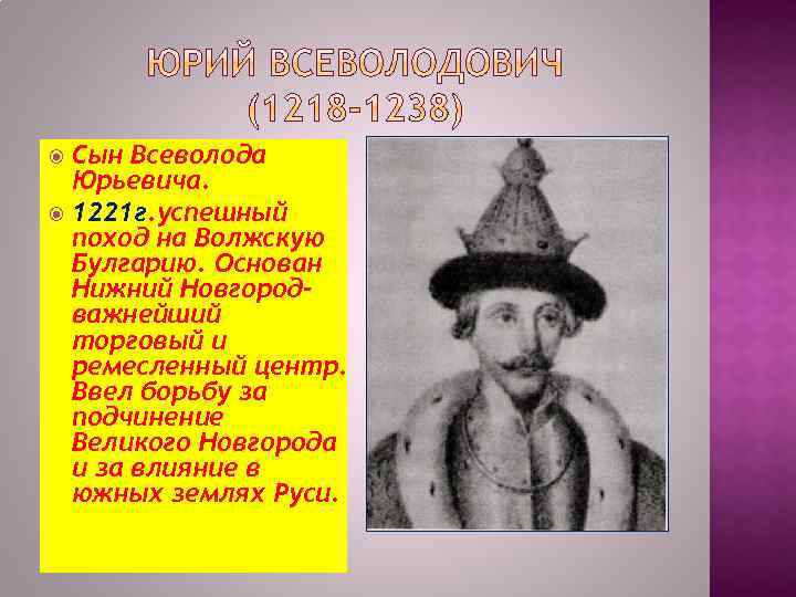 Сын Всеволода Юрьевича. 1221 г. успешный поход на Волжскую Булгарию. Основан Нижний Новгородважнейший торговый