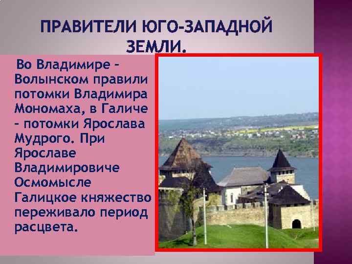 ПРАВИТЕЛИ ЮГО-ЗАПАДНОЙ ЗЕМЛИ. Во Владимире – Волынском правили потомки Владимира Мономаха, в Галиче -