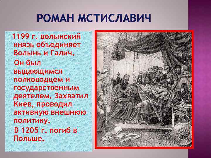 РОМАН МСТИСЛАВИЧ 1199 г. волынский князь объединяет Волынь и Галич. Он был выдающимся полководцем