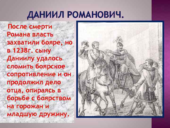 ДАНИИЛ РОМАНОВИЧ. После смерти Романа власть захватили бояре, но в 1238 г. сыну Даниилу