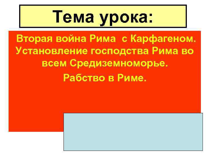 Тема урока: Вторая война Рима с Карфагеном. Установление господства Рима во всем Средиземноморье. Рабство