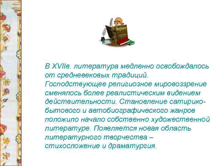 В XVIIв. литература медленно освобождалось от средневековых традиций. Господствующее религиозное мировоззрение сменялось более реалистическим