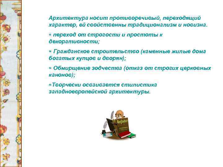 Архитектура носит противоречивый, переходящий характер, ей свойственны традиционализм и новизна. переход от строгости и
