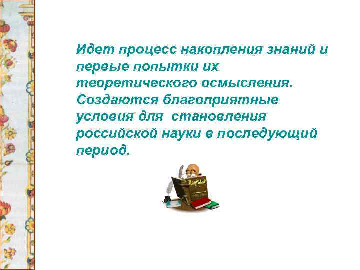 Идет процесс накопления знаний и первые попытки их теоретического осмысления. Создаются благоприятные условия для