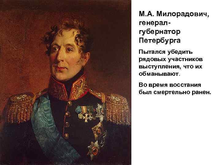 М. А. Милорадович, генералгубернатор Петербурга Пытался убедить рядовых участников выступления, что их обманывают. Во