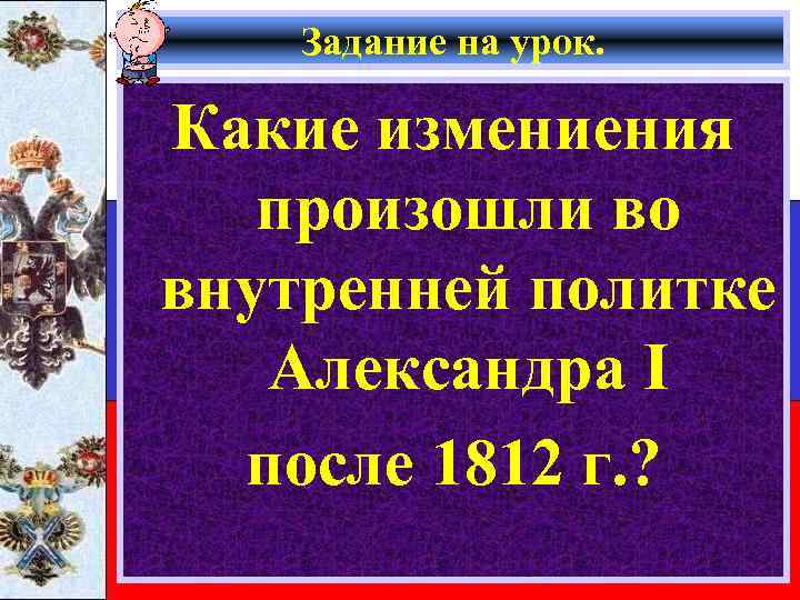 Задание на урок. Какие измениения произошли во внутренней политке Александра I после 1812 г.