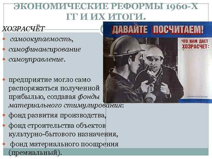 ЭКОНОМИЧЕСКИЕ РЕФОРМЫ 1960 -Х ГГ И ИХ ИТОГИ. ХОЗРАСЧЁТ самоокупаемость, самофинансирование самоуправление. предприятие могло