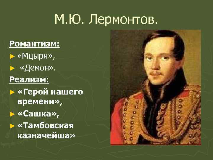 М. Ю. Лермонтов. Романтизм: ► «Мцыри» , ► «Демон» . Реализм: ► «Герой нашего