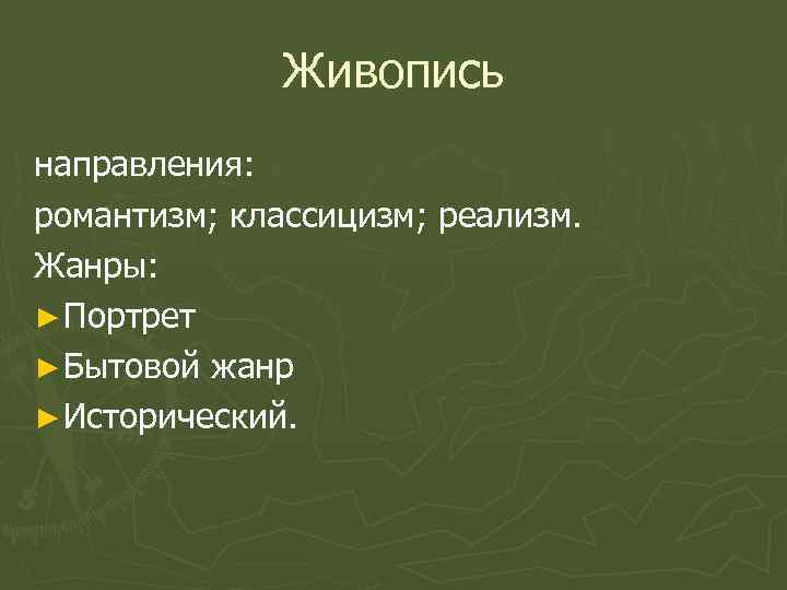 Живопись направления: романтизм; классицизм; реализм. Жанры: ► Портрет ► Бытовой жанр ► Исторический. 