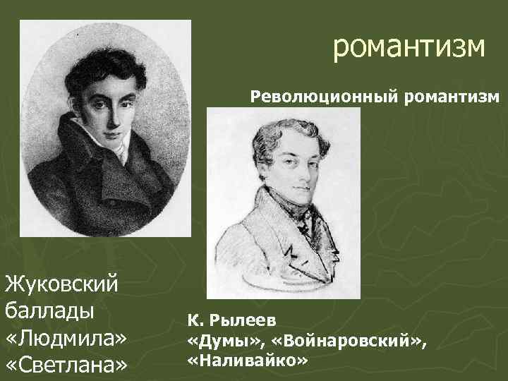 романтизм Революционный романтизм Жуковский баллады «Людмила» «Светлана» К. Рылеев «Думы» , «Войнаровский» , «Наливайко»