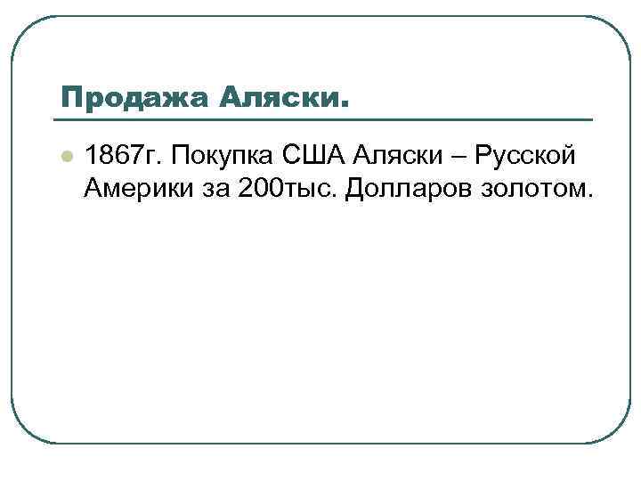 Продажа Аляски. l 1867 г. Покупка США Аляски – Русской Америки за 200 тыс.