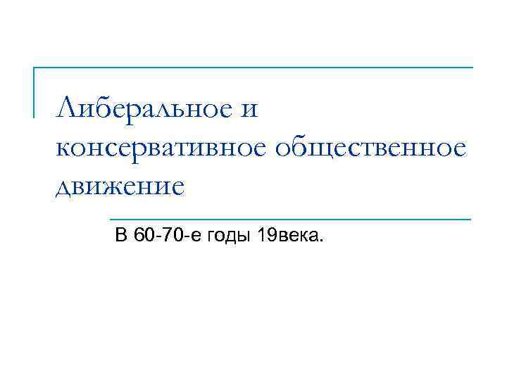 Либеральное и консервативное общественное движение В 60 -70 -е годы 19 века. 