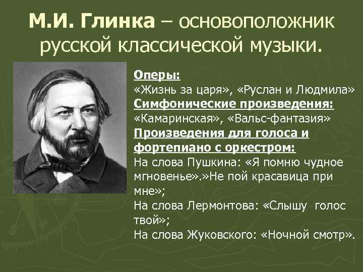 М. И. Глинка – основоположник русской классической музыки. Оперы: «Жизнь за царя» , «Руслан