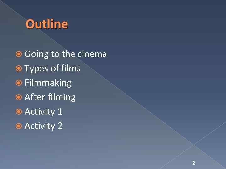 Outline Going to the cinema Types of films Filmmaking After filming Activity 1 Activity