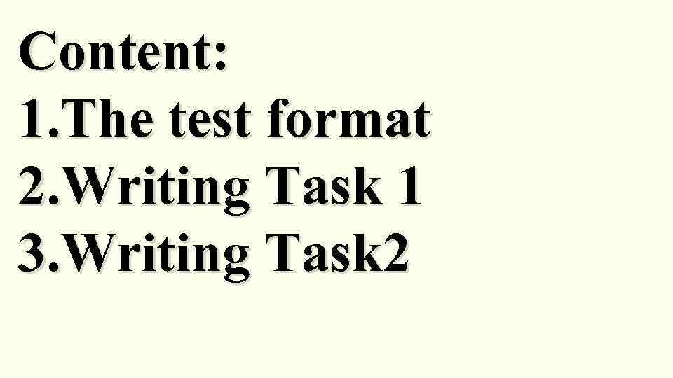 Content: 1. The test format 2. Writing Task 1 3. Writing Task 2 