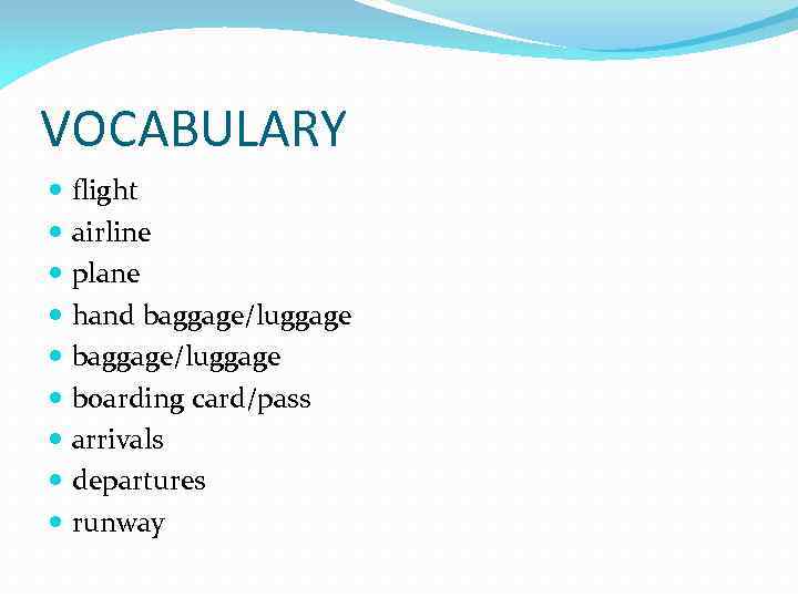 VOCABULARY flight airline plane hand baggage/luggage boarding card/pass arrivals departures runway 