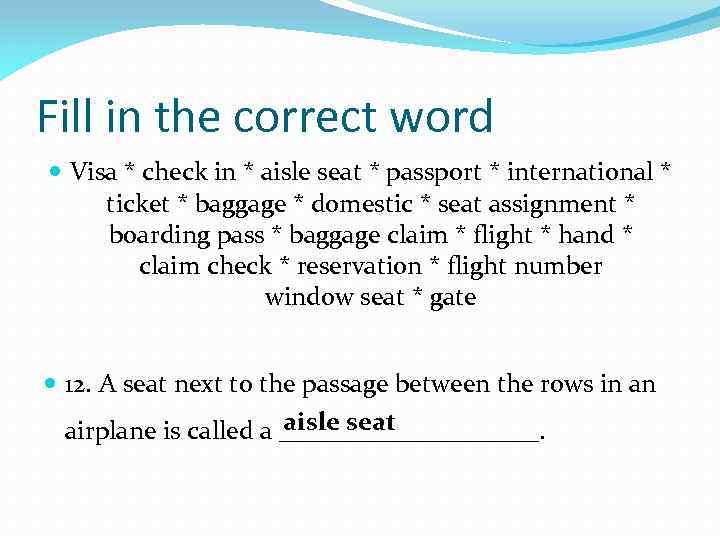 Fill in the correct word Visa * check in * aisle seat * passport