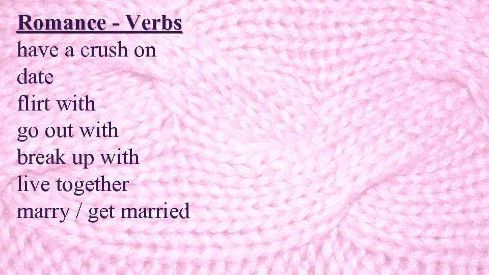 Romance - Verbs have a crush on date flirt with go out with break