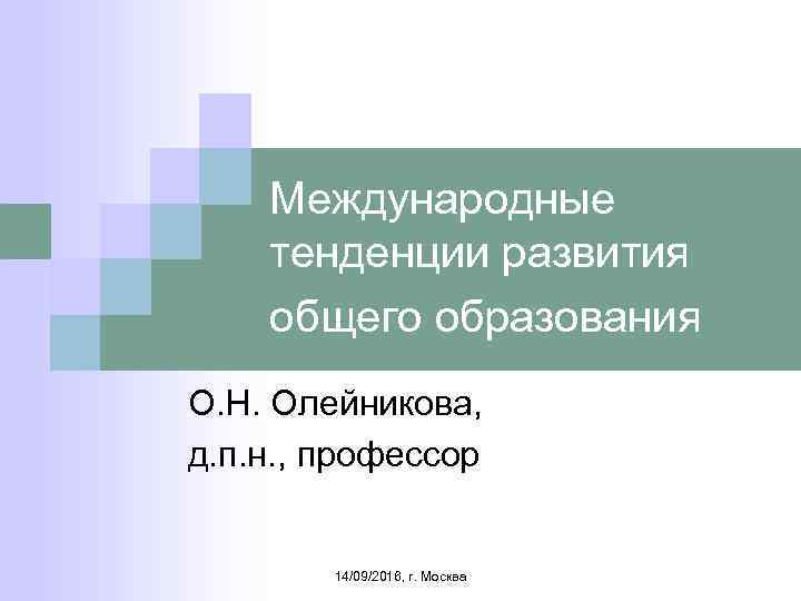 Международные тенденции развития общего образования О. Н. Олейникова, д. п. н. , профессор 14/09/2016,