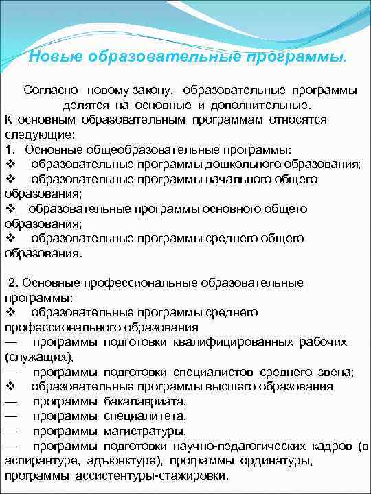 Новые образовательные программы.   Согласно  новому закону,  образовательные программы  делятся на основные и дополнительные. К основным образовательным программам относятся  следующие: 1.   Основные