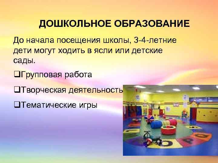 ДОШКОЛЬНОЕ ОБРАЗОВАНИЕ До начала посещения школы, 3 -4 -летние дети могут ходить в ясли