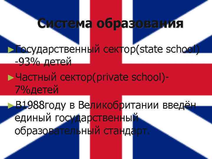 Система образования ►Государственный сектор(state school) -93% детей ►Частный сектор(private school)7%детей ►В 1988 году в