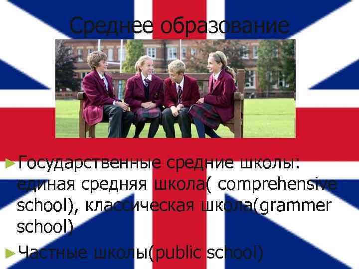 Среднее образование ►Государственные средние школы: единая средняя школа( comprehensive school), классическая школа(grammer school) ►Частные
