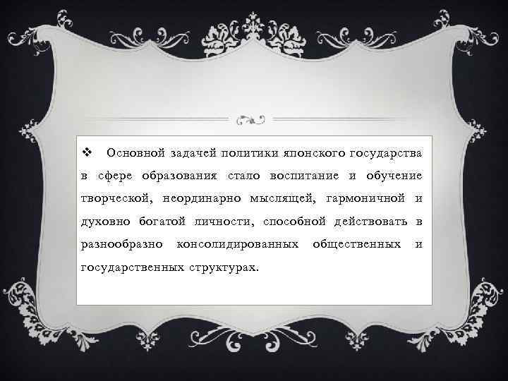 v Основной задачей политики японского государства в сфере образования стало воспитание и обучение творческой,