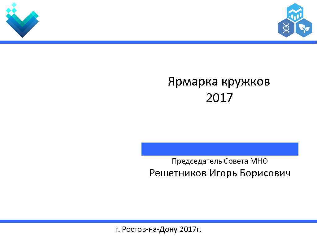 Ярмарка кружков 2017 Председатель Совета МНО Решетников Игорь Борисович г. Ростов-на-Дону 2017 г. 