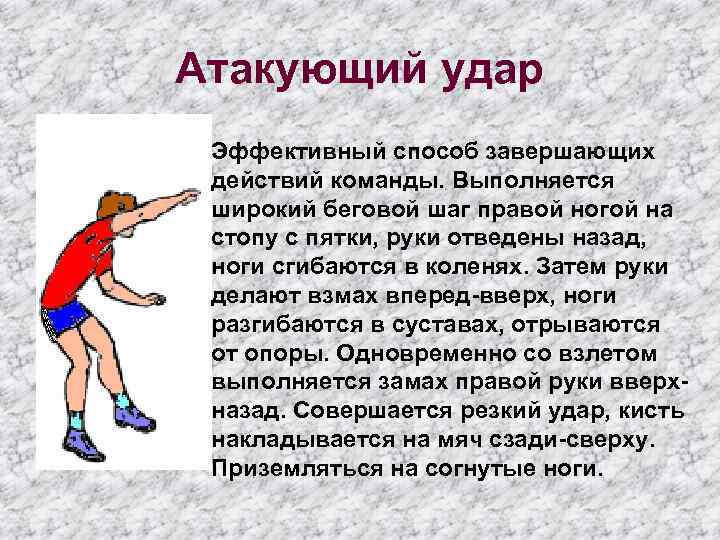 Атакующий удар Эффективный способ завершающих действий команды. Выполняется широкий беговой шаг правой ногой на