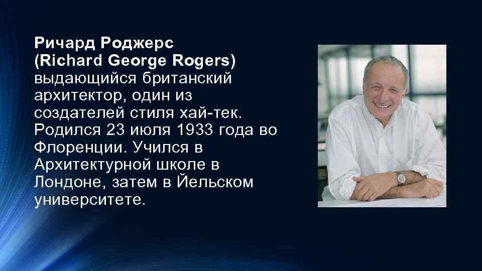 Ричард Роджерс (Richard George Rogers) выдающийся британский архитектор, один из создателей стиля хай-тек. Родился
