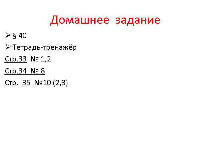 Домашнее задание Ø § 40 Ø Тетрадь-тренажёр Стр. 33 № 1, 2 Стр. 34