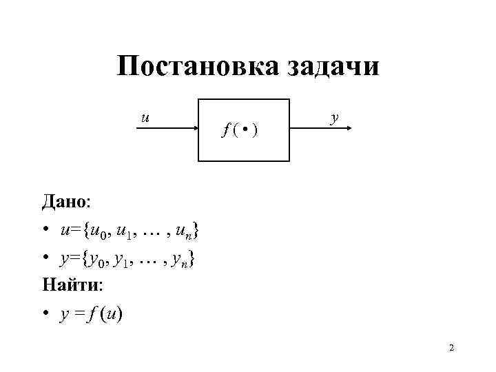 Постановка задачи u f( • ) y Дано: • u={u 0, u 1, …
