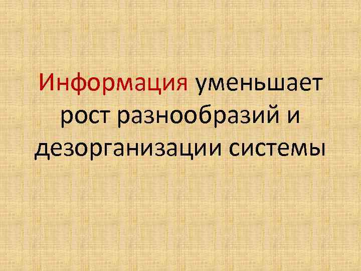 Информация уменьшает рост разнообразий и дезорганизации системы 