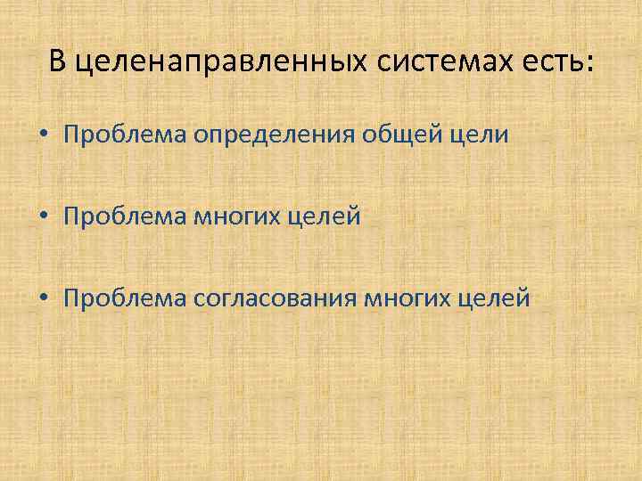 В целенаправленных системах есть: • Проблема определения общей цели • Проблема многих целей •