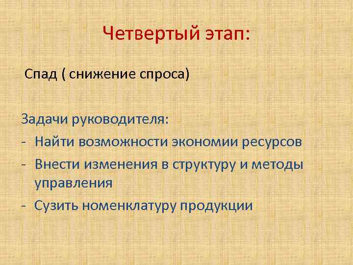 Четвертый этап: Спад ( снижение спроса) Задачи руководителя: - Найти возможности экономии ресурсов -