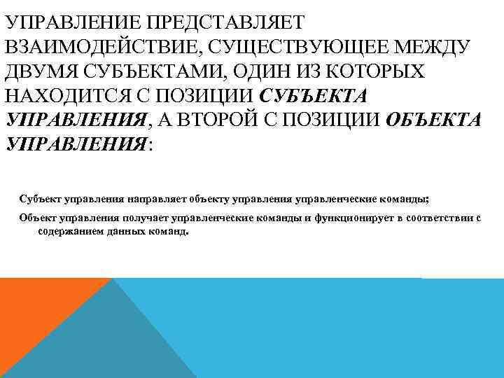 УПРАВЛЕНИЕ ПРЕДСТАВЛЯЕТ ВЗАИМОДЕЙСТВИЕ, СУЩЕСТВУЮЩЕЕ МЕЖДУ ДВУМЯ СУБЪЕКТАМИ, ОДИН ИЗ КОТОРЫХ НАХОДИТСЯ С ПОЗИЦИИ СУБЪЕКТА