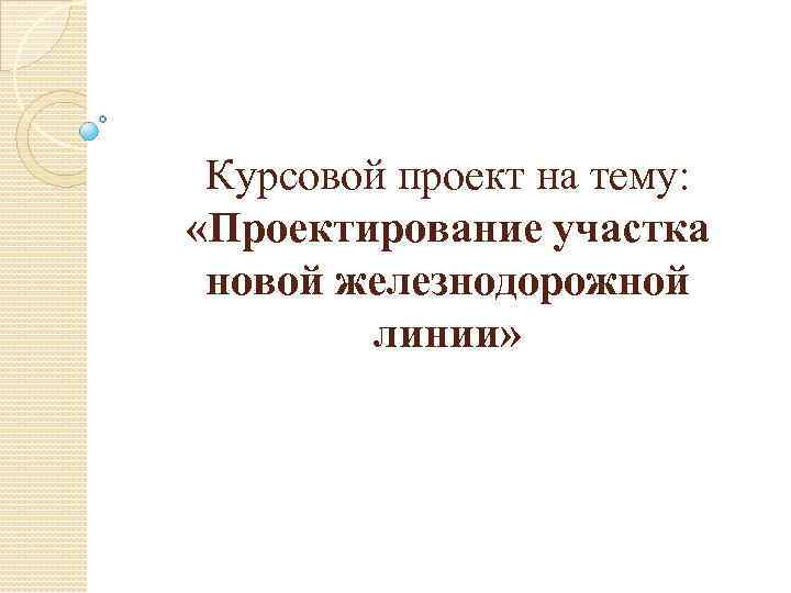 Курсовой проект на тему: «Проектирование участка новой железнодорожной линии» 