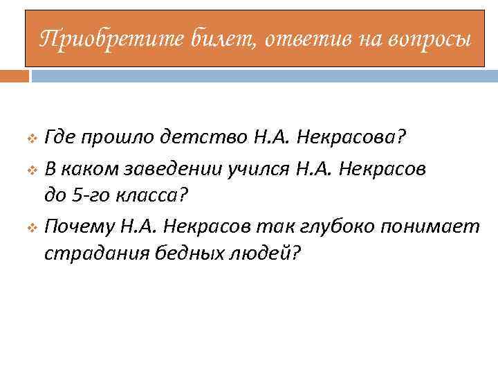 Приобретите билет, ответив на вопросы Где прошло детство Н. А. Некрасова? v В каком